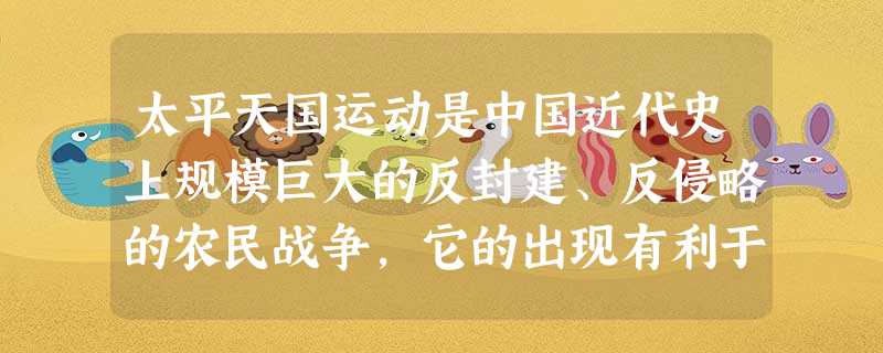 太平天国运动是中国近代史上规模巨大的反封建、反侵略的农民战争,它的出现有利于 太平天国运动是中国近代史上规模巨大的反封建、反侵略的农民战争,它的出现有利于