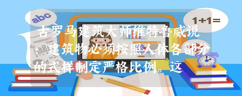 古罗马建筑大师维特鲁威说:建筑物必须按照人体各部分的式样制定严格比例。这 古罗马建筑大师维特鲁威说:建筑物必须按照人体各部分的式样制定严格比例。这