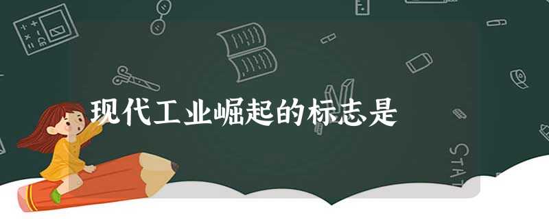 现代工业崛起的标志是 现代工业崛起的标志是