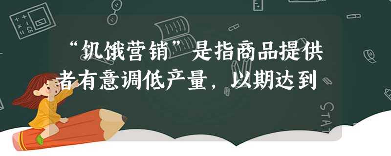 “饥饿营销”是指商品提供者有意调低产量,以期达到 “饥饿营销”是指商品提供者有意调低产量,以期达到
