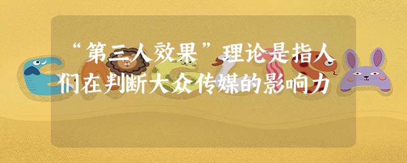 “第三人效果”理论是指人们在判断大众传媒的影响力 “第三人效果”理论是指人们在判断大众传媒的影响力
