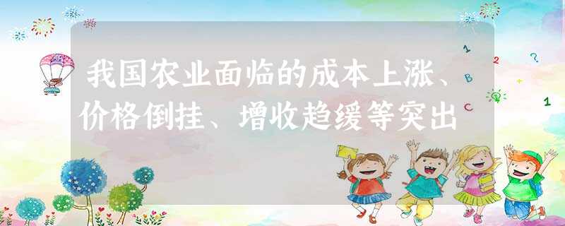 我国农业面临的成本上涨、价格倒挂、增收趋缓等突出 我国农业面临的成本上涨、价格倒挂、增收趋缓等突出