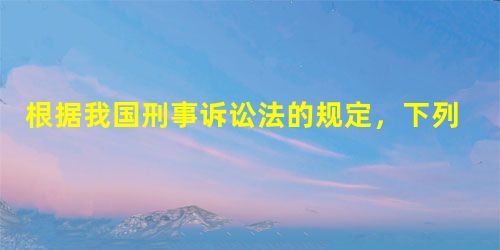 根据我国刑事诉讼法的规定,下列证据应当予以直接排 根据我国刑事诉讼法的规定,下列证据应当予以直接排