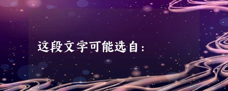 这段文字可能选自: 这段文字可能选自: