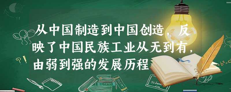 从中国制造到中国创造,反映了中国民族工业从无到有,由弱到强的发展历程 从中国制造到中国创造,反映了中国民族工业从无到有,由弱到强的发展历程