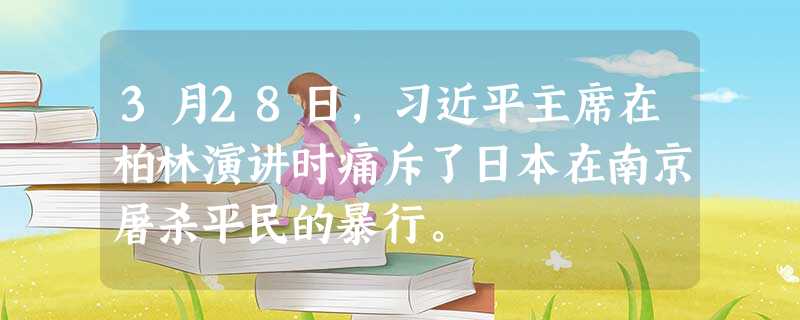 3月28日,习近平主席在柏林演讲时痛斥了日本在南京屠杀平民的暴行。 3月28日,习近平主席在柏林演讲时痛斥了日本在南京屠杀平民的暴行。