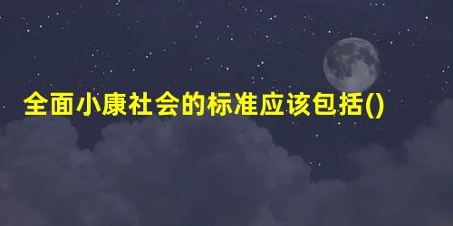 全面小康社会的标准应该包括()①经济发达②民主健全③消费高档④文化繁荣⑤社会 全面小康社会的标准应该包括()①经济发达②民主健全③消费高档④文化繁荣⑤社会