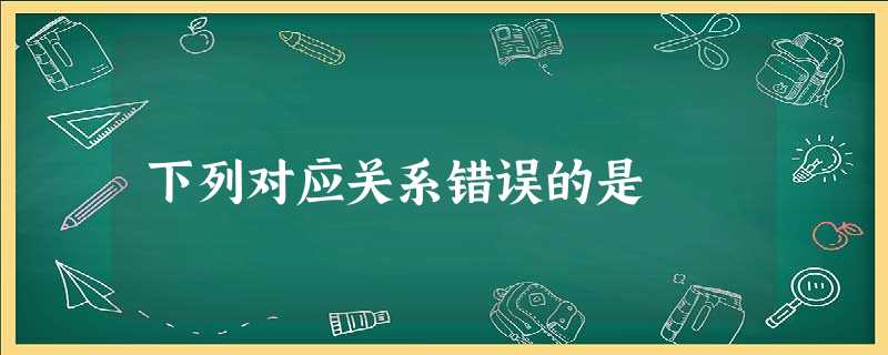 下列对应关系错误的是 下列对应关系错误的是