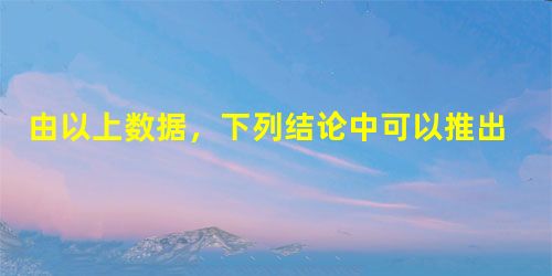 由以上数据,下列结论中可以推出的是: 由以上数据,下列结论中可以推出的是: