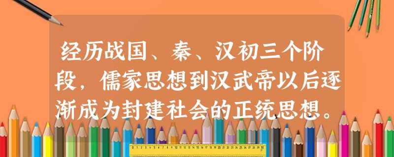 经历战国、秦、汉初三个阶段,儒家思想到汉武帝以后逐渐成为封建社会的正统思想。 经历战国、秦、汉初三个阶段,儒家思想到汉武帝以后逐渐成为封建社会的正统思想。