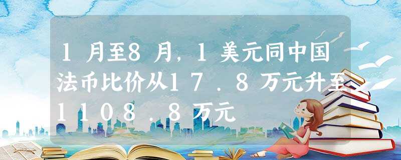 1月至8月,1美元同中国法币比价从17.8万元升至1108.8万元 1月至8月,1美元同中国法币比价从17.8万元升至1108.8万元