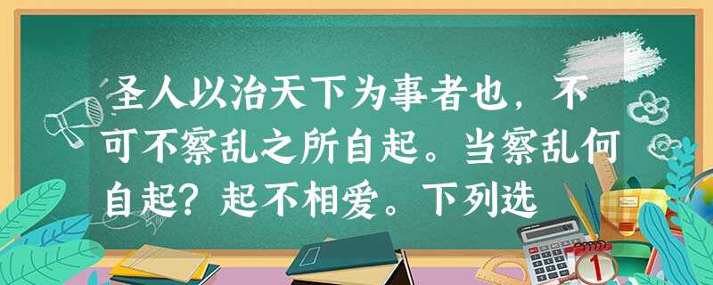 圣人以治天下为事者也,不可不察乱之所自起。当察乱何自起?起不相爱。下列选 圣人以治天下为事者也,不可不察乱之所自起。当察乱何自起?起不相爱。下列选