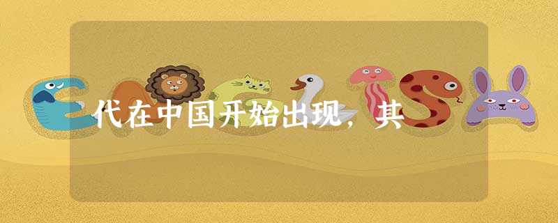 代在中国开始出现,其 代在中国开始出现,其