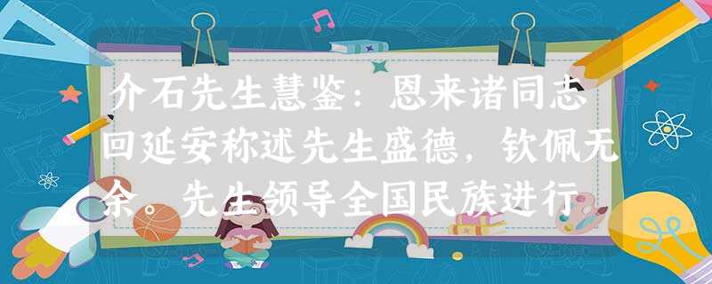 介石先生慧鉴:恩来诸同志回延安称述先生盛德,钦佩无余。先生领导全国民族进行 介石先生慧鉴:恩来诸同志回延安称述先生盛德,钦佩无余。先生领导全国民族进行