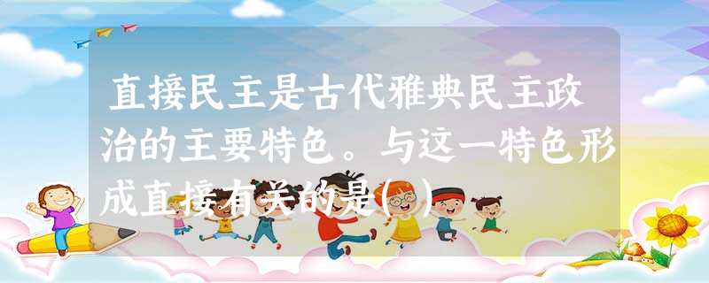 直接民主是古代雅典民主政治的主要特色。与这一特色形成直接有关的是() 直接民主是古代雅典民主政治的主要特色。与这一特色形成直接有关的是()