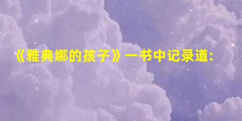 《雅典娜的孩子》一书中记录道:在雅典城邦建立伊始,所有的公民、无论男女都拥 《雅典娜的孩子》一书中记录道:在雅典城邦建立伊始,所有的公民、无论男女都拥