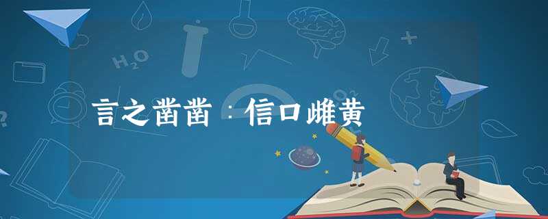言之凿凿∶信口雌黄 言之凿凿∶信口雌黄