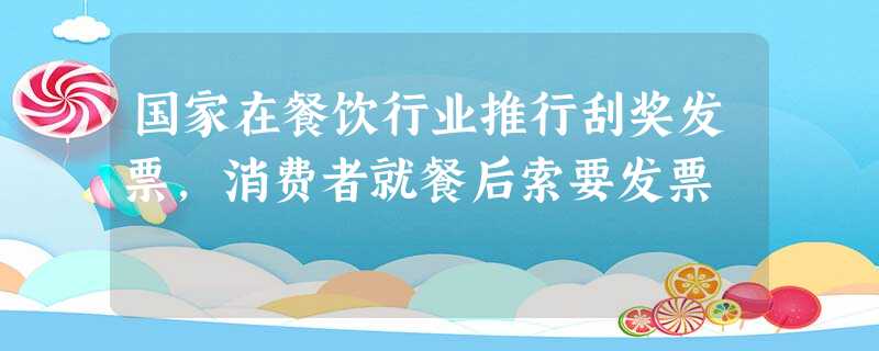 国家在餐饮行业推行刮奖发票,消费者就餐后索要发票 国家在餐饮行业推行刮奖发票,消费者就餐后索要发票