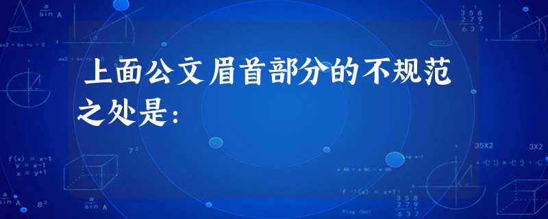 上面公文眉首部分的不规范之处是: 上面公文眉首部分的不规范之处是: