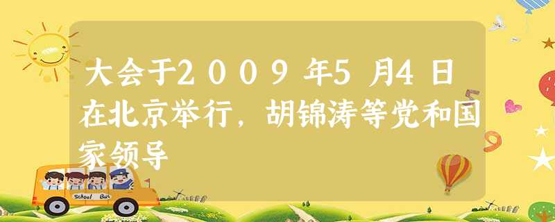 大会于2009年5月4日在北京举行,胡锦涛等党和国家领导 大会于2009年5月4日在北京举行,胡锦涛等党和国家领导