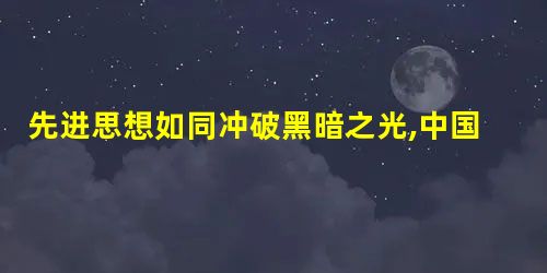 先进思想如同冲破黑暗之光,中国人民对先进思想进行了不断探索。以下表述正确的是 先进思想如同冲破黑暗之光,中国人民对先进思想进行了不断探索。以下表述正确的是