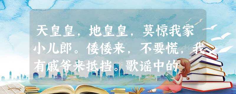 天皇皇,地皇皇,莫惊我家小儿郎。倭倭来,不要慌,我有戚爷来抵挡。歌谣中的 天皇皇,地皇皇,莫惊我家小儿郎。倭倭来,不要慌,我有戚爷来抵挡。歌谣中的