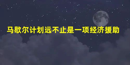 马歇尔计划远不止是一项经济援助计划,这是因为该计划实际上是 马歇尔计划远不止是一项经济援助计划,这是因为该计划实际上是