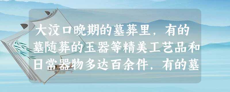 大汶口晚期的墓葬里,有的墓随葬的玉器等精美工艺品和日常器物多达百余件,有的墓 大汶口晚期的墓葬里,有的墓随葬的玉器等精美工艺品和日常器物多达百余件,有的墓