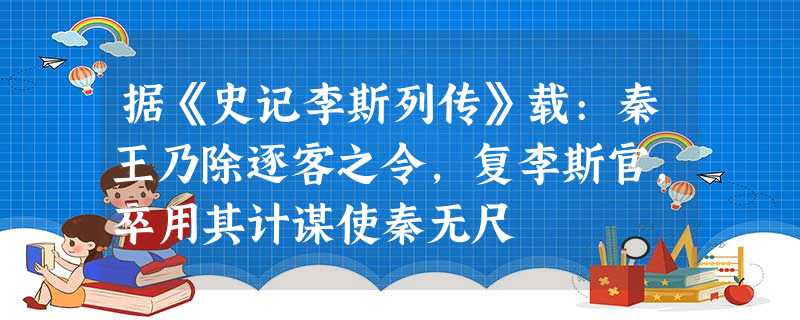 据《史记李斯列传》载:秦王乃除逐客之令,复李斯官,卒用其计谋使秦无尺 据《史记李斯列传》载:秦王乃除逐客之令,复李斯官,卒用其计谋使秦无尺