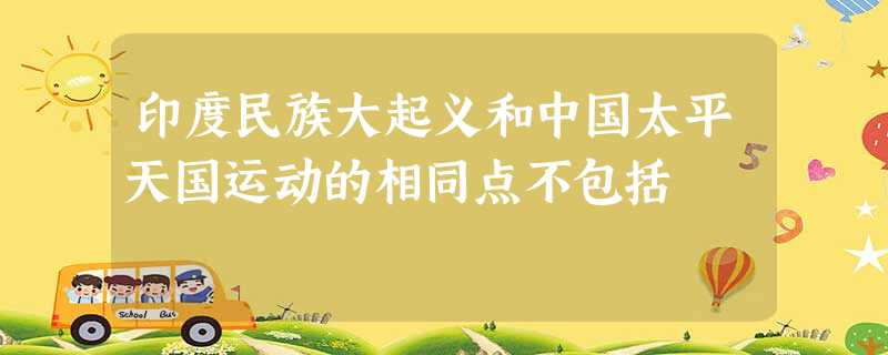 印度民族大起义和中国太平天国运动的相同点不包括 印度民族大起义和中国太平天国运动的相同点不包括