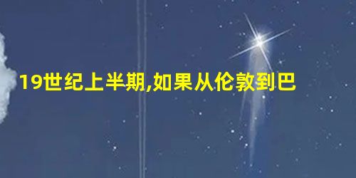 19世纪上半期,如果从伦敦到巴黎作短期旅行,下列哪些交通工具可供使用①汽船② 19世纪上半期,如果从伦敦到巴黎作短期旅行,下列哪些交通工具可供使用①汽船②