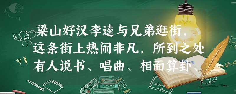 梁山好汉李逵与兄弟逛街,这条街上热闹非凡,所到之处有人说书、唱曲、相面算卦、 梁山好汉李逵与兄弟逛街,这条街上热闹非凡,所到之处有人说书、唱曲、相面算卦、