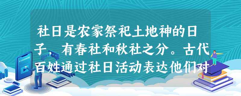 社日是农家祭祀土地神的日子,有春社和秋社之分。古代百姓通过社日活动表达他们对 社日是农家祭祀土地神的日子,有春社和秋社之分。古代百姓通过社日活动表达他们对