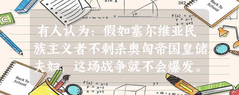 有人认为:假如塞尔维亚民族主义者不刺杀奥匈帝国皇储夫妇,这场战争就不会爆发。 有人认为:假如塞尔维亚民族主义者不刺杀奥匈帝国皇储夫妇,这场战争就不会爆发。