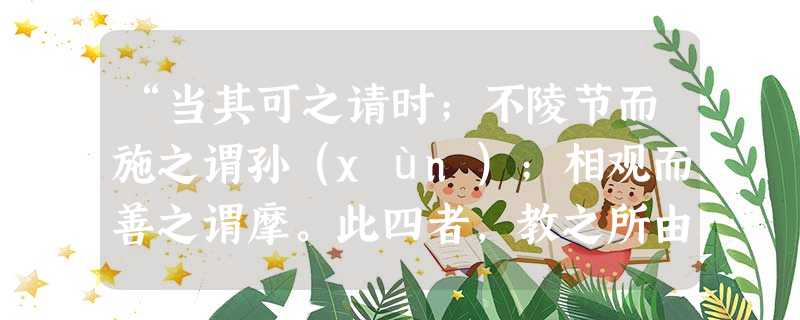 “当其可之请时;不陵节而施之谓孙(xùn);相观而善之谓摩。此四者,教之所由兴也。发然后禁,则扞格而不胜;时过然后学,则勤苦而难成。”《学记》中的这句话表明儿童的身心发展具有 ( )。 “当其可之请时;不陵节而施之谓孙(xùn);相观而善之谓摩。此四者,教之所由兴也。发然后禁,则扞格而不胜;时过然后学,则勤苦而难成。”《学记》中的这句话表明儿童的身心发展具有 ( )。