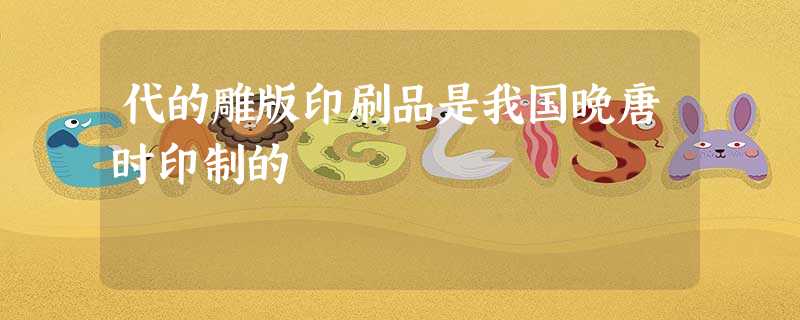 代的雕版印刷品是我国晚唐时印制的 代的雕版印刷品是我国晚唐时印制的