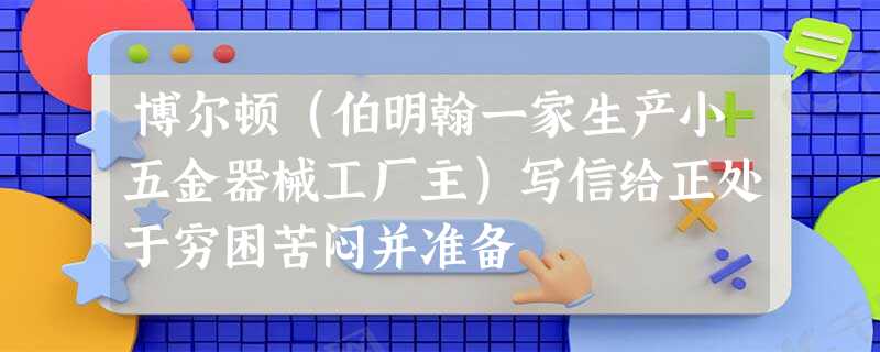 博尔顿(伯明翰一家生产小五金器械工厂主)写信给正处于穷困苦闷并准备 博尔顿(伯明翰一家生产小五金器械工厂主)写信给正处于穷困苦闷并准备
