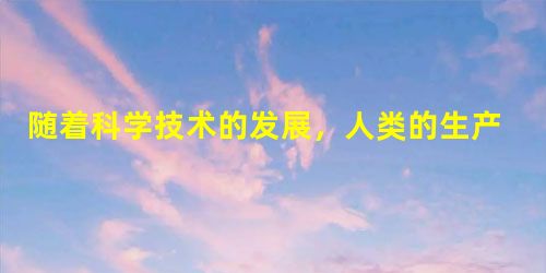 随着科学技术的发展,人类的生产效率越来越高,生活越来越舒适。如果你是生活在1 随着科学技术的发展,人类的生产效率越来越高,生活越来越舒适。如果你是生活在1