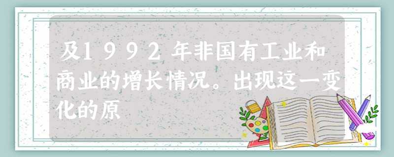 及1992年非国有工业和商业的增长情况。出现这一变化的原 及1992年非国有工业和商业的增长情况。出现这一变化的原