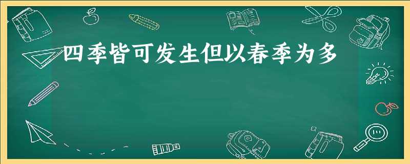 四季皆可发生但以春季为多 四季皆可发生但以春季为多