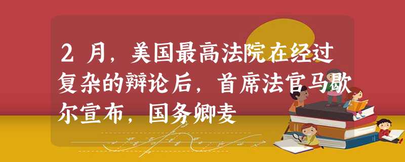 2月,美国最高法院在经过复杂的辩论后,首席法官马歇尔宣布,国务卿麦 2月,美国最高法院在经过复杂的辩论后,首席法官马歇尔宣布,国务卿麦