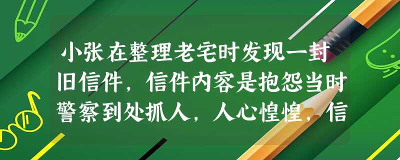 小张在整理老宅时发现一封旧信件,信件内容是抱怨当时警察到处抓人,人心惶惶,信 小张在整理老宅时发现一封旧信件,信件内容是抱怨当时警察到处抓人,人心惶惶,信