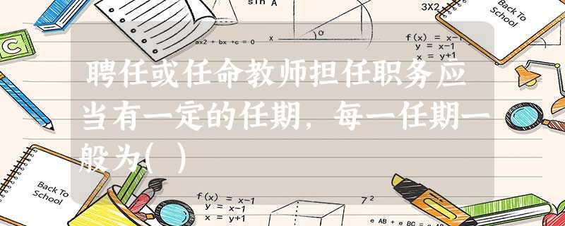 聘任或任命教师担任职务应当有一定的任期,每一任期一般为() 聘任或任命教师担任职务应当有一定的任期,每一任期一般为()