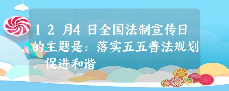 12月4日全国法制宣传日的主题是:落实五五普法规划,促进和谐 12月4日全国法制宣传日的主题是:落实五五普法规划,促进和谐