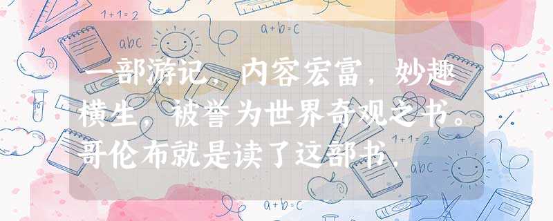 一部游记,内容宏富,妙趣横生,被誉为世界奇观之书。哥伦布就是读了这部书, 一部游记,内容宏富,妙趣横生,被誉为世界奇观之书。哥伦布就是读了这部书,