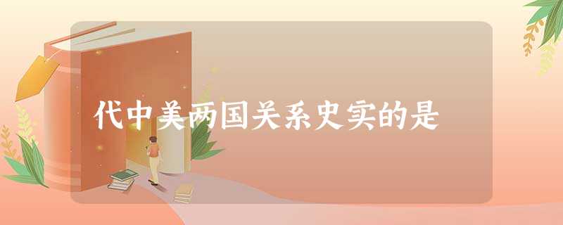 代中美两国关系史实的是 代中美两国关系史实的是