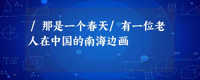 /那是一个春天/有一位老人在中国的南海边画 /那是一个春天/有一位老人在中国的南海边画