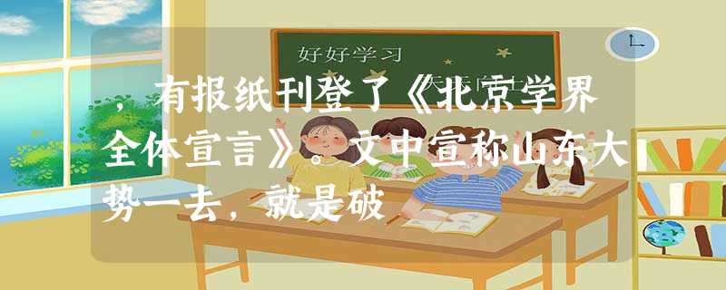 ,有报纸刊登了《北京学界全体宣言》。文中宣称山东大势一去,就是破 ,有报纸刊登了《北京学界全体宣言》。文中宣称山东大势一去,就是破