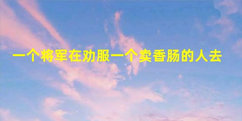 一个将军在劝服一个卖香肠的人去夺取民主派领袖职位时说:适于做人民领袖的不是 一个将军在劝服一个卖香肠的人去夺取民主派领袖职位时说:适于做人民领袖的不是