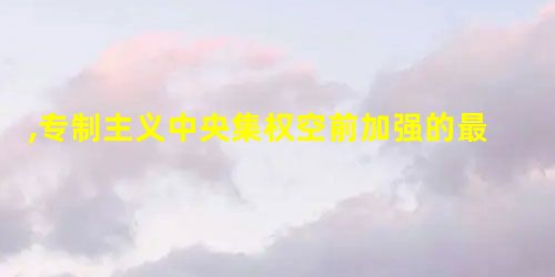 ,专制主义中央集权空前加强的最突出表现是 ,专制主义中央集权空前加强的最突出表现是